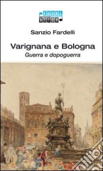 Varignana e Bologna. Guerra e dopoguerra libro di Fardelli Sanzio