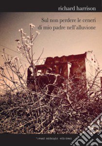 Sul non perdere le ceneri di mio padre nell'alluvione libro di Harrison Richard; Donaera A. (cur.)