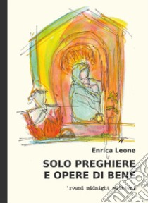 Solo preghiere e opere di bene libro di Leone Enrica