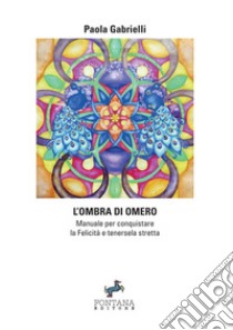 L'ombra di Omero. Manuale per conquistare la felicità e tenersela stretta libro di Gabrielli Paola