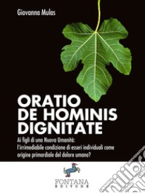 Oratio de hominis dignitate. Ai figli di una nuova umanità: l'irrimediabile condizione di esseri individuali come origine primordiale del dolore umano? libro di Mulas Giovanna