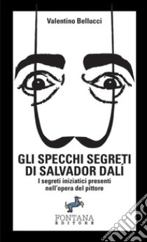 Gli specchi segreti di Salvador Dalí. I segreti iniziatici presenti nell'opera del pittore libro di Bellucci Valentino