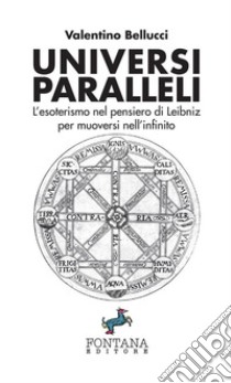 Universi paralleli. L'esoterismo nel pensiero di Leibniz per muoversi nell'infinito libro di Bellucci Valentino