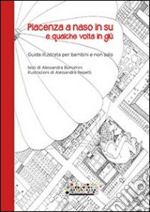 Piacenza a naso in su e qualche volta in giù. Guida illustrata per bambini e non solo libro di Bonomini Alessandra