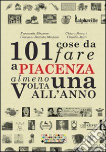 101 cose da fare a Piacenza almeno una volta all'anno libro