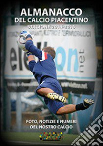 Almanacco del calcio piacentino. Stagione 2014-2015 libro di Galli S. (cur.)