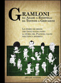 Gramloni. Da Adami a Rizzitelli, da Tentoni a Gervasoni. Le storie dei bidoni che (non) hanno fatto la storia del Piacenza Calcio nell'epoca moderna libro