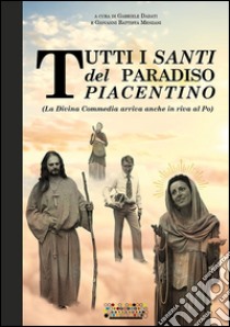 Tutti i santi del paradiso piacentino. (La Divina Commedia arriva anche in riva al Po) libro di Dadati G. (cur.); Menzani G. B. (cur.)