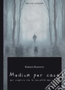 Medium per caso. Per scoprire che la casualità non esiste libro di Rubinetti Roberto; Menzani G. B. (cur.)