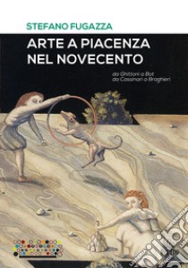 Arte a Piacenza nel Novecento. Da Ghittoni a Bot, da Cassinari a Braghieri. Ediz. a colori libro di Fugazza Stefano