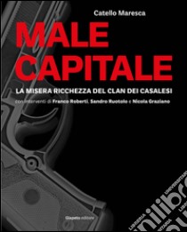 Male capitale. La misera ricchezza del clan dei Casalesi libro di Maresca Catello