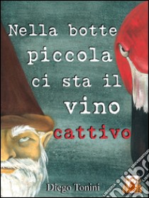 Nella botte piccola ci sta il vino cattivo libro di Tonini Diego