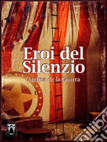 Eroi del silenzio libro di De La Guarra Andrea