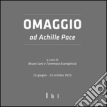 Omaggio ad Achille Pace. Ediz. illustrata libro di Corà B. (cur.); Evangelista T. (cur.)