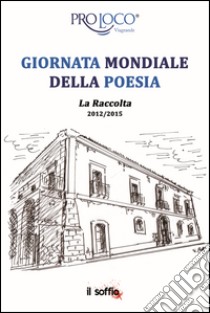 Giornata mondiale della poesia. La raccolta 2012-2015 libro di Pro Loco Viagrande (cur.)