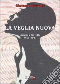 La veglia nuova. Liriche e novella (1961-2014) libro di Battiato Giovanni