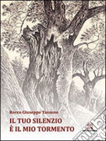 Il tuo silenzio è il mio tormento libro di Tassone Rocco G.