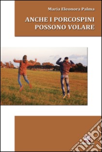 Anche i porcospini possono volare libro di Palma M. Eleonora