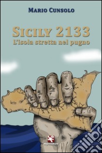 Sicily 2133. L'isola stretta nel pugno libro di Cunsolo Mario