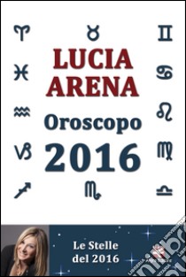 Oroscopo 2016. Le stelle del 2016 libro di Arena Lucia
