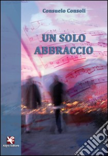 Un solo abbraccio libro di Consoli Consuelo