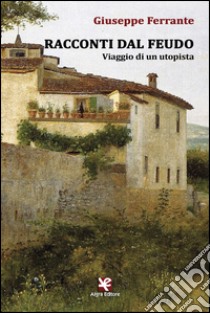 Racconti dal feudo. Viaggio di un utopista libro di Ferrante Giuseppe