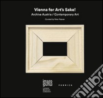 Vienna for art's sake! Archive Austria, contemporary art. Ediz. illustrata libro