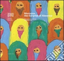 Morocco. The surprise of absence. Contemporary artists from Morocco. Ediz. multilingue libro