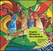 Angola: wisdom is like a baobab. Contemporary artists from Angola. Ediz. italiana, inglese e portoghese libro