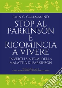 Stop al Parkinson e ricomincia a vivere. Inverti i sintomi della malattia di Parkinson libro di Coleman John C.; Caravaggi G. (cur.); Cuccione F. (cur.); Caruso P. (cur.)