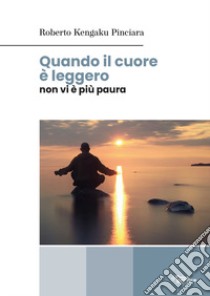 Quando il cuore è leggero non vi è più paura libro di Kengaku Pinciara Roberto