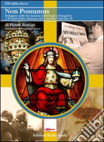 Non possumus. Indagine sulle deviazioni dottrinali e liturgiche a 50 anni dalla chiusura del Concilio Vaticano II libro di Ferrari Pietro