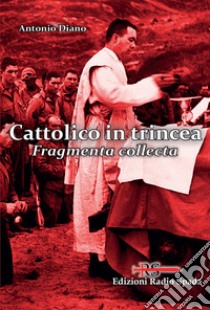 Cattolico in trincea. Fragmenta collecta libro di Diano Antonio