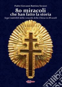 80 miracoli che han fatto la storia. Segni indelebili della veracità della Chiesa in 20 secoli libro di Tavazzi Giovanni Battista