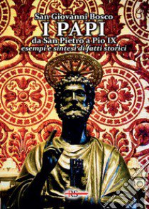 I Papi da San Pietro a Pio IX. Esempi e sintesi di fatti storici libro di Bosco Giovanni (san)