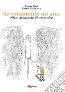 Se veramente mi ami. Nico. Memorie di un padre libro di Gulisano Paolo; Tosi Marta