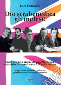 Dio strabenedica gli inglesi! Note per una storia della letteratura cattolica britannica tra XIX e XX secolo libro di Fumagalli Luca