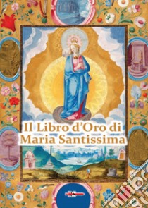 Il Libro d'Oro di Maria Santissima. Il trattato della vera devozione alla Santa Vergine, Le Glorie di Maria, una Nota su Maria Corredentrice e le principali devozioni mariane per salvare noi stessi e il nostro prossimo libro