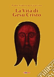 La vita di Gesù Cristo libro di Isidoro da Guarcino (padre)