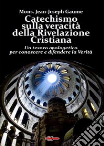 Catechismo sulla veracità della Rivelazione Cristiana. Un tesoro apologetico per conoscere e difendere la verità libro di Gaume Jean-Joseph