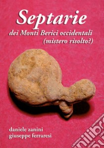 Septarie dei Monti Berici occidentali (mistero risolto?) libro di Zanini Daniele; Ferraresi Giuseppe