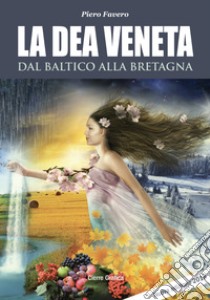 La dea veneta. Dal Baltico alla Bretagna libro di Favero Piero