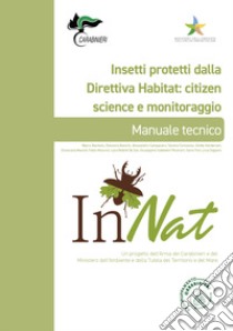 Insetti protetti dalla Direttiva Habitat: citizen science e monitoraggio. Manuale tecnico. InNat. Un progetto dell'Arma dei Carabinieri e del Ministero dell'Ambiente e della Tutela del Territorio e del Mare libro