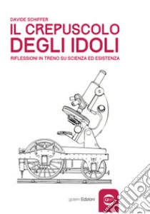 Il crepuscolo degli idoli. Riflessioni in treno su scienza ed esistenza libro di Schiffer Davide