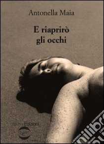 E riaprirò gli occhi libro di Maia Antonella