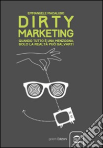 Dirty marketing. Quanto tutto è menzogna, solo la realtà può salvarti libro di Macaluso Emmanuele