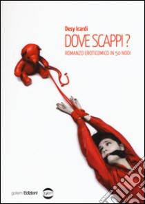 Dove scappi? Romanzo eroticomico in 50 nodi libro di Icardi Desy