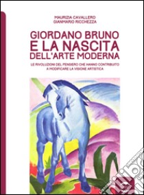 Giordano Bruno e la nascita dell'arte moderna. Le rivoluzioni del pensiero che hanno contribuito a modificare la visione artistica libro di Cavallero Maurizia; Ricchezza Gianmario