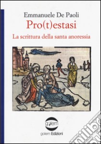 Pro(t)estasi. La scrittura della santa anoressia libro di De Paoli Emmanuele