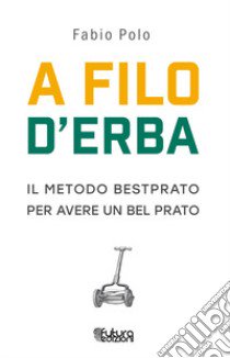 A filo d'erba. Il metodo Bestprato per avere un bel prato libro di Polo Fabio